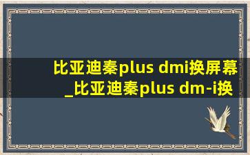 比亚迪秦plus dmi换屏幕_比亚迪秦plus dm-i换屏幕了